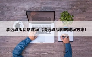 哈密清远改版网站建设（清远改版网站建设方案）