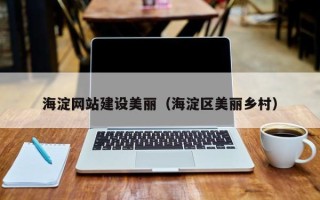 哈密海淀网站建设美丽（海淀区美丽乡村）