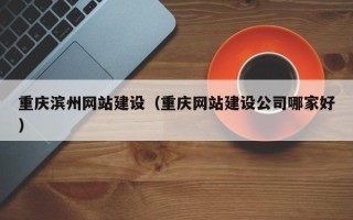 哈密重庆滨州网站建设（重庆网站建设公司哪家好）