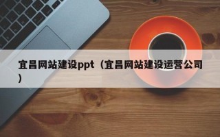 哈密宜昌网站建设ppt（宜昌网站建设运营公司）