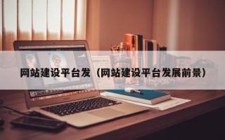 哈密网站建设平台发（网站建设平台发展前景）