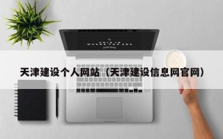 哈密天津建设个人网站（天津建设信息网官网）