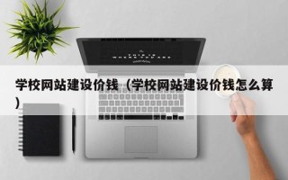 哈密学校网站建设价钱（学校网站建设价钱怎么算）