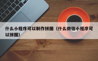 哈密什么小程序可以制作拼图（什么微信小程序可以拼图）