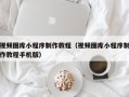 哈密视频图库小程序制作教程（视频图库小程序制作教程手机版）