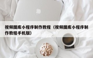 哈密视频图库小程序制作教程（视频图库小程序制作教程手机版）
