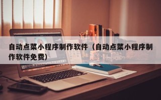 哈密自动点菜小程序制作软件（自动点菜小程序制作软件免费）